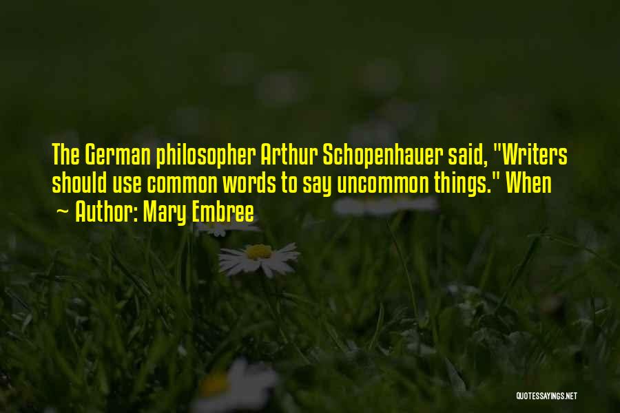 Mary Embree Quotes: The German Philosopher Arthur Schopenhauer Said, Writers Should Use Common Words To Say Uncommon Things. When