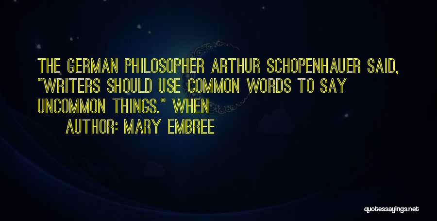 Mary Embree Quotes: The German Philosopher Arthur Schopenhauer Said, Writers Should Use Common Words To Say Uncommon Things. When