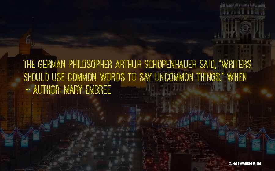 Mary Embree Quotes: The German Philosopher Arthur Schopenhauer Said, Writers Should Use Common Words To Say Uncommon Things. When