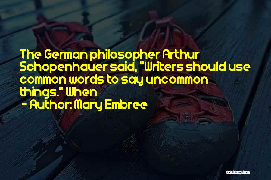 Mary Embree Quotes: The German Philosopher Arthur Schopenhauer Said, Writers Should Use Common Words To Say Uncommon Things. When