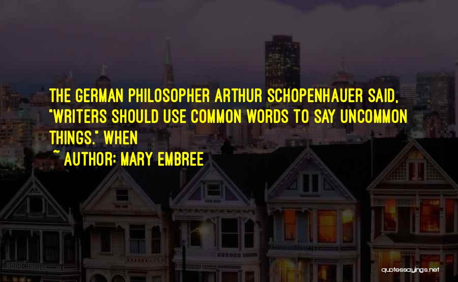 Mary Embree Quotes: The German Philosopher Arthur Schopenhauer Said, Writers Should Use Common Words To Say Uncommon Things. When