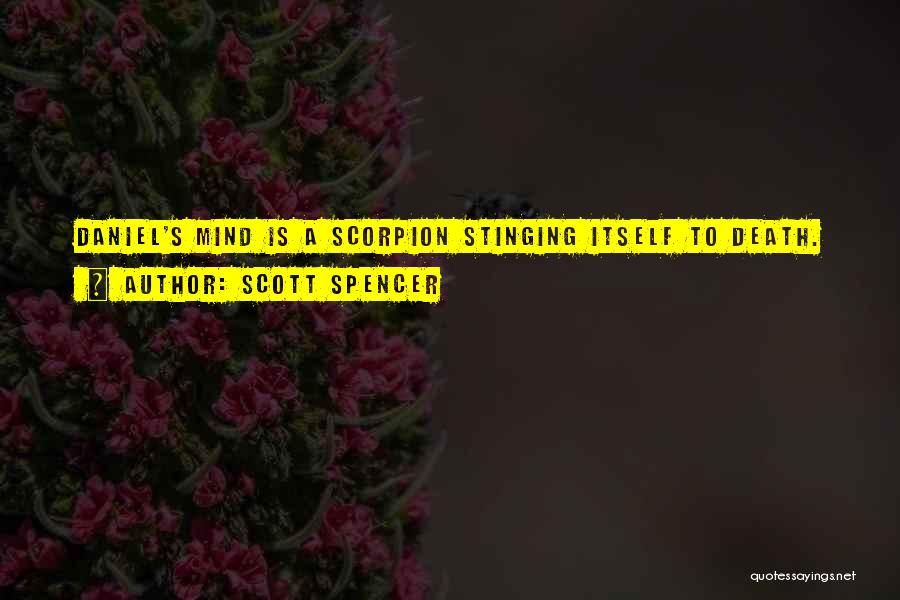 Scott Spencer Quotes: Daniel's Mind Is A Scorpion Stinging Itself To Death.