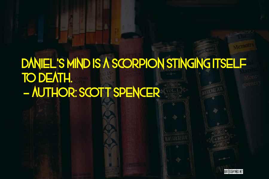 Scott Spencer Quotes: Daniel's Mind Is A Scorpion Stinging Itself To Death.