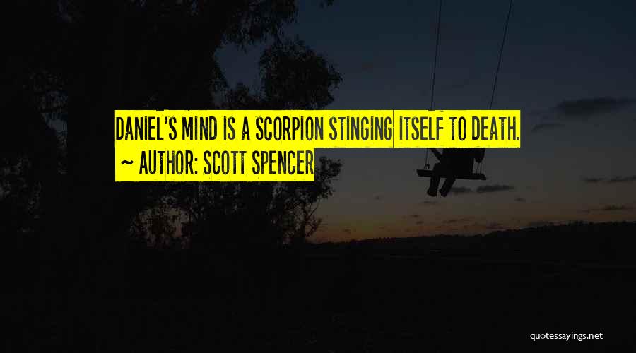 Scott Spencer Quotes: Daniel's Mind Is A Scorpion Stinging Itself To Death.