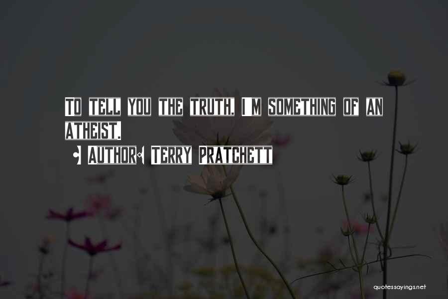 Terry Pratchett Quotes: To Tell You The Truth, I'm Something Of An Atheist.