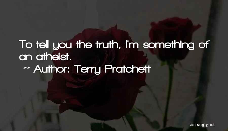 Terry Pratchett Quotes: To Tell You The Truth, I'm Something Of An Atheist.