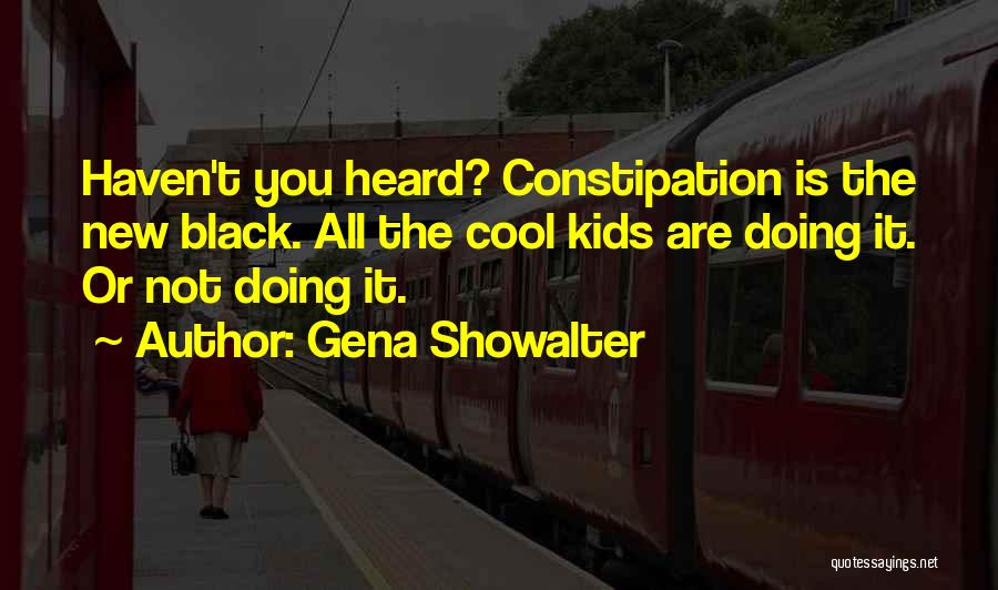 Gena Showalter Quotes: Haven't You Heard? Constipation Is The New Black. All The Cool Kids Are Doing It. Or Not Doing It.
