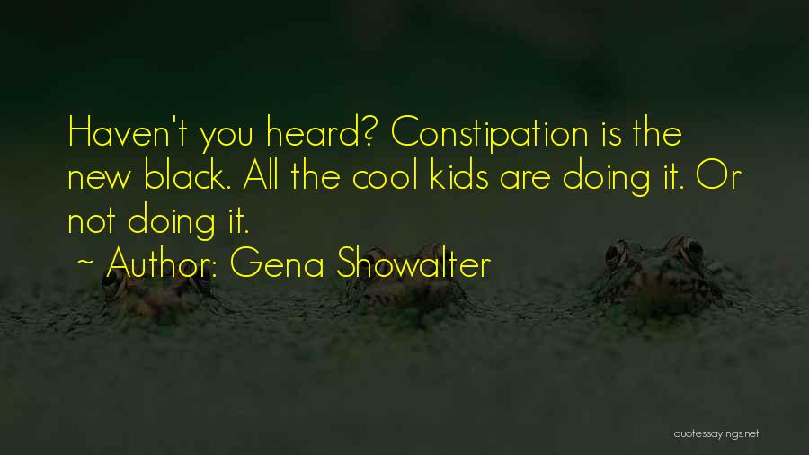 Gena Showalter Quotes: Haven't You Heard? Constipation Is The New Black. All The Cool Kids Are Doing It. Or Not Doing It.