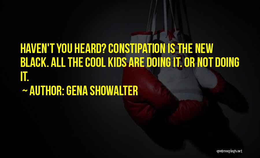 Gena Showalter Quotes: Haven't You Heard? Constipation Is The New Black. All The Cool Kids Are Doing It. Or Not Doing It.