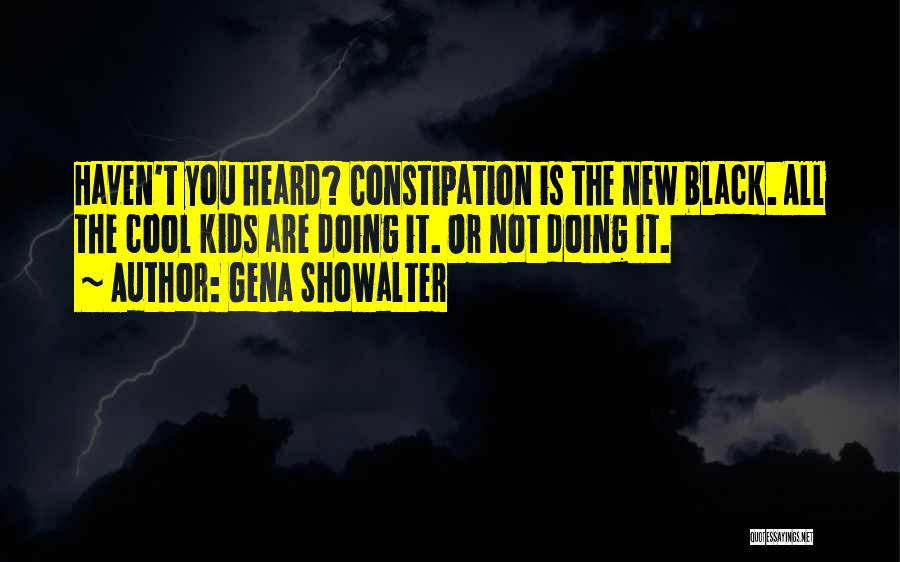 Gena Showalter Quotes: Haven't You Heard? Constipation Is The New Black. All The Cool Kids Are Doing It. Or Not Doing It.