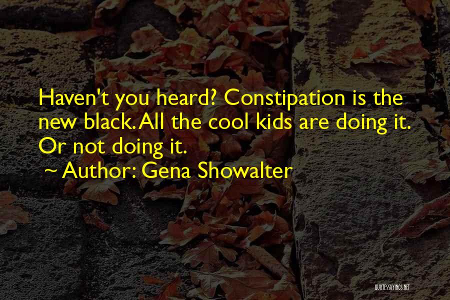 Gena Showalter Quotes: Haven't You Heard? Constipation Is The New Black. All The Cool Kids Are Doing It. Or Not Doing It.