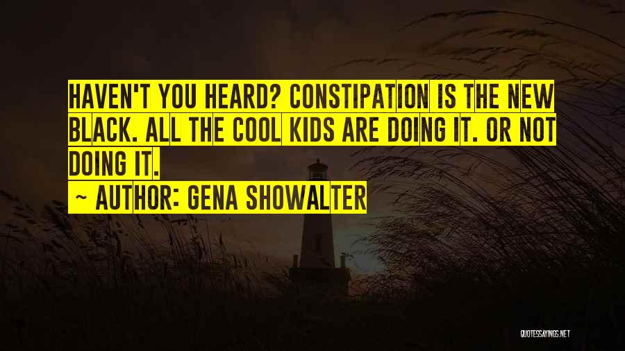 Gena Showalter Quotes: Haven't You Heard? Constipation Is The New Black. All The Cool Kids Are Doing It. Or Not Doing It.