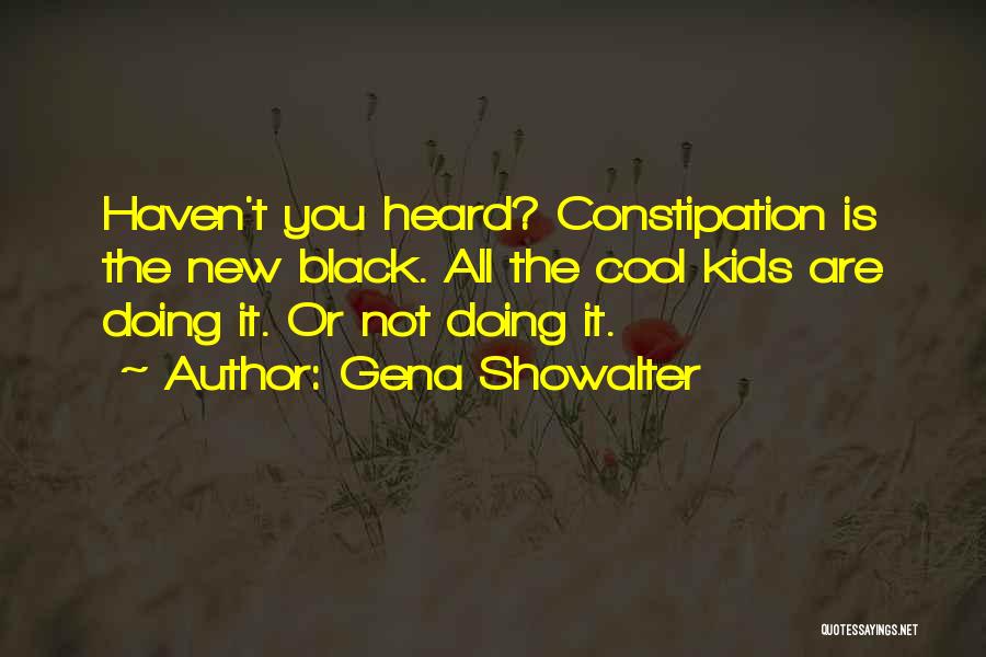 Gena Showalter Quotes: Haven't You Heard? Constipation Is The New Black. All The Cool Kids Are Doing It. Or Not Doing It.