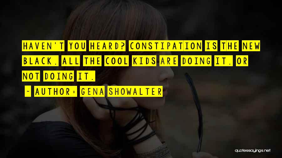 Gena Showalter Quotes: Haven't You Heard? Constipation Is The New Black. All The Cool Kids Are Doing It. Or Not Doing It.