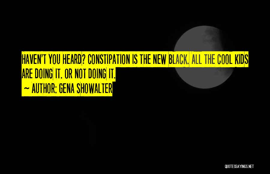 Gena Showalter Quotes: Haven't You Heard? Constipation Is The New Black. All The Cool Kids Are Doing It. Or Not Doing It.