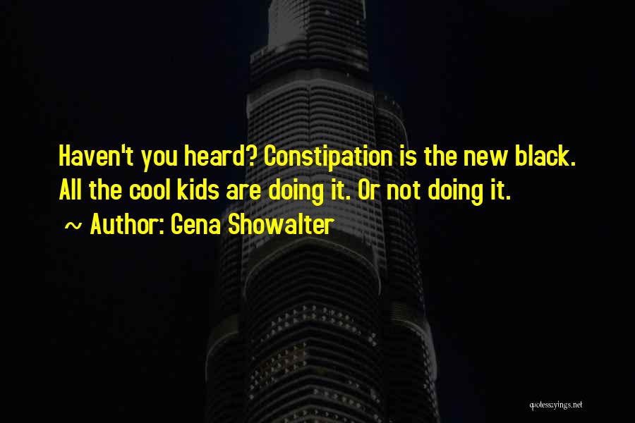 Gena Showalter Quotes: Haven't You Heard? Constipation Is The New Black. All The Cool Kids Are Doing It. Or Not Doing It.