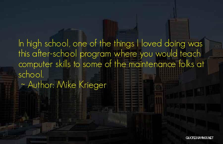 Mike Krieger Quotes: In High School, One Of The Things I Loved Doing Was This After-school Program Where You Would Teach Computer Skills