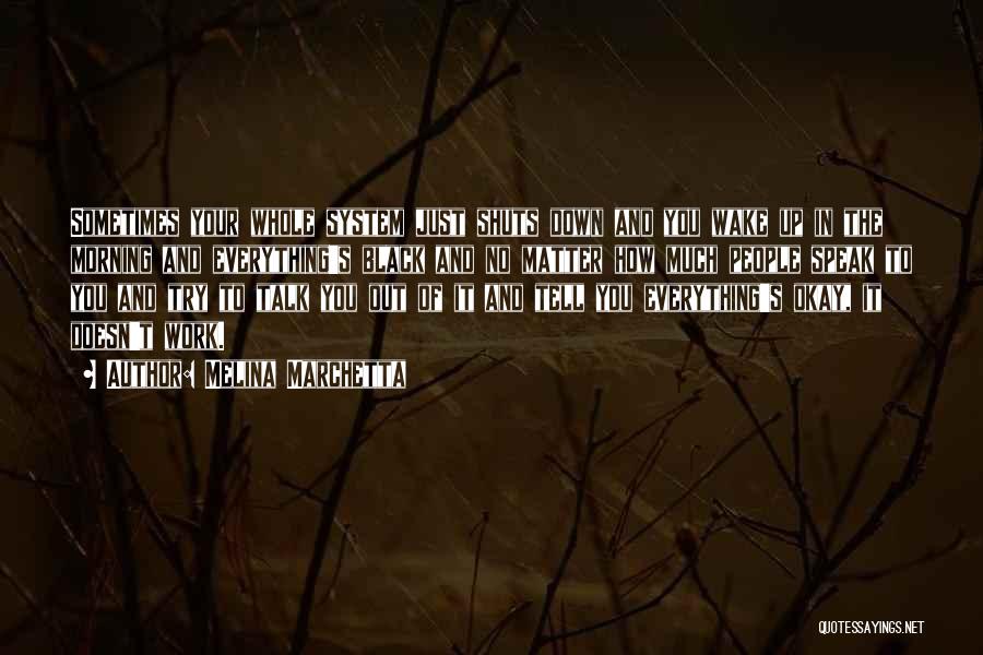 Melina Marchetta Quotes: Sometimes Your Whole System Just Shuts Down And You Wake Up In The Morning And Everything's Black And No Matter