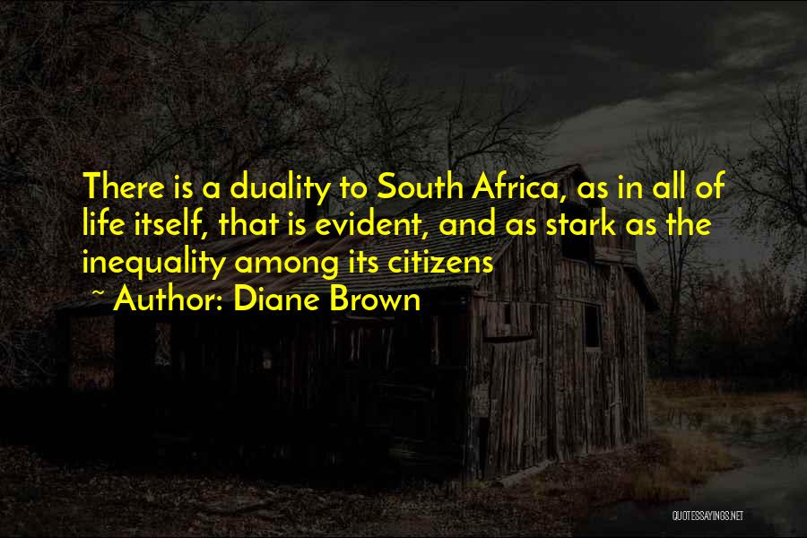 Diane Brown Quotes: There Is A Duality To South Africa, As In All Of Life Itself, That Is Evident, And As Stark As