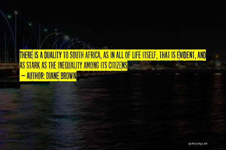 Diane Brown Quotes: There Is A Duality To South Africa, As In All Of Life Itself, That Is Evident, And As Stark As