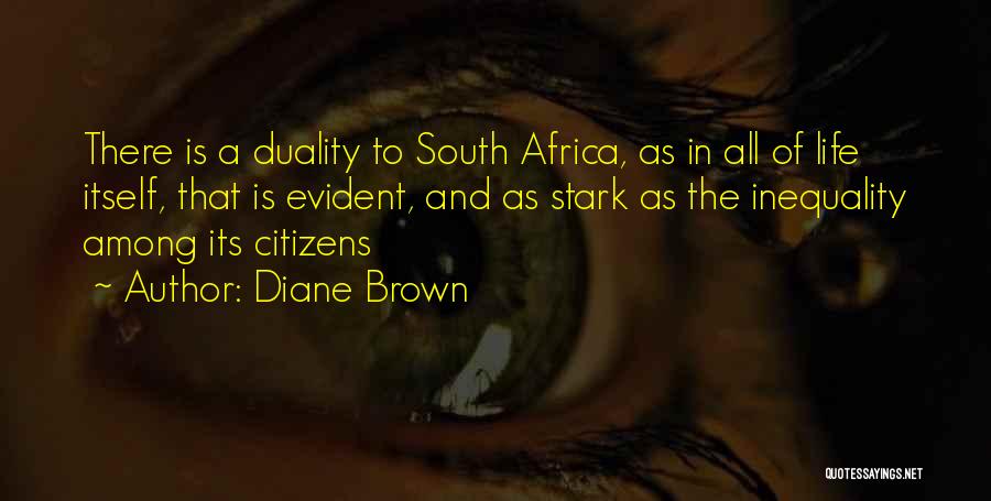 Diane Brown Quotes: There Is A Duality To South Africa, As In All Of Life Itself, That Is Evident, And As Stark As