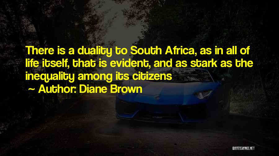 Diane Brown Quotes: There Is A Duality To South Africa, As In All Of Life Itself, That Is Evident, And As Stark As