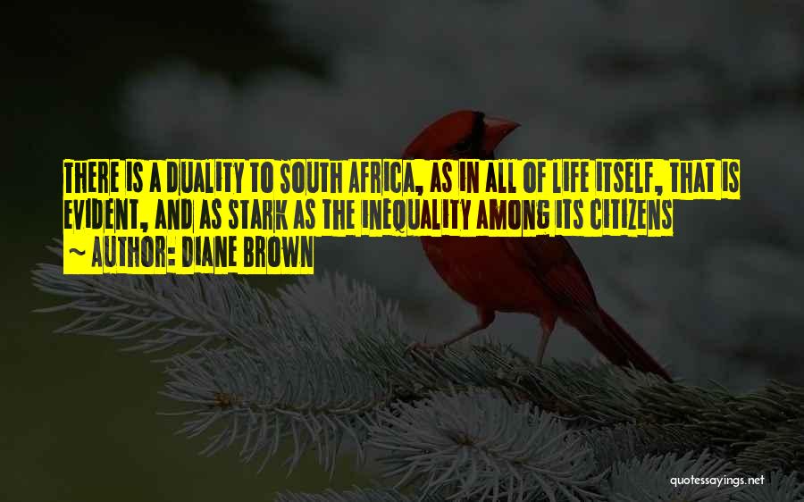 Diane Brown Quotes: There Is A Duality To South Africa, As In All Of Life Itself, That Is Evident, And As Stark As