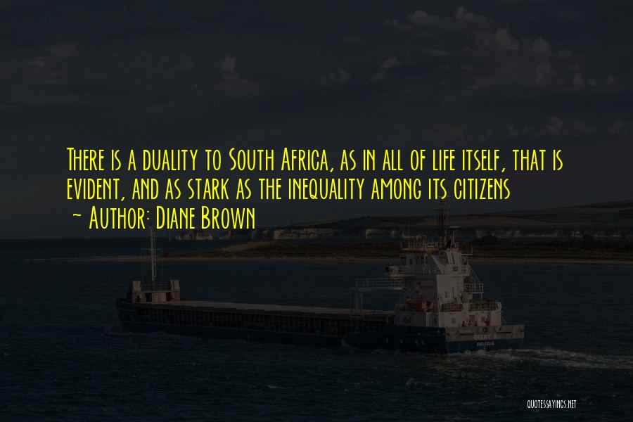 Diane Brown Quotes: There Is A Duality To South Africa, As In All Of Life Itself, That Is Evident, And As Stark As