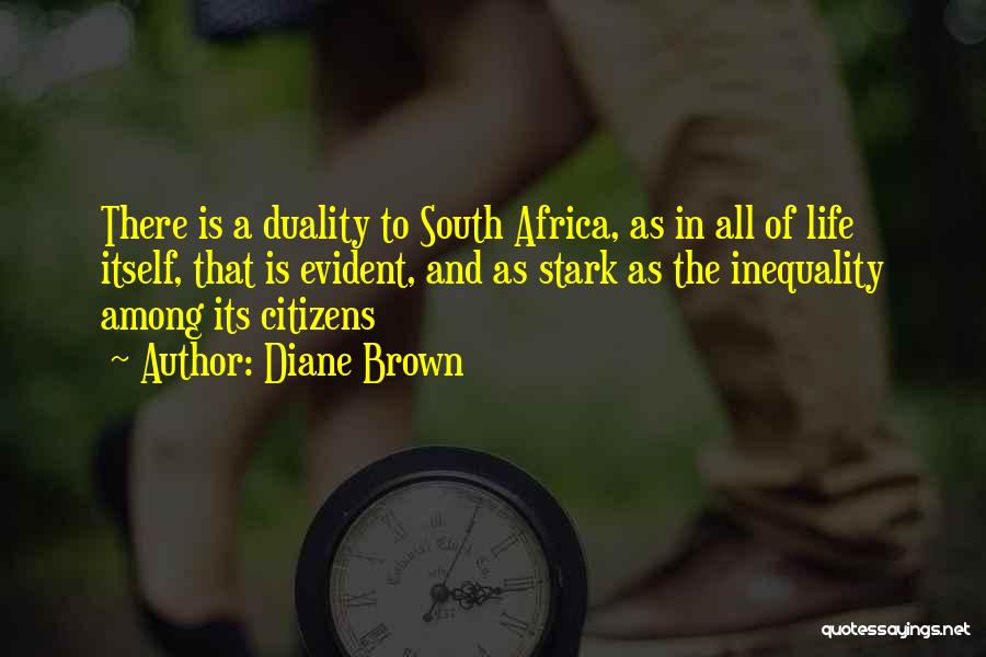 Diane Brown Quotes: There Is A Duality To South Africa, As In All Of Life Itself, That Is Evident, And As Stark As