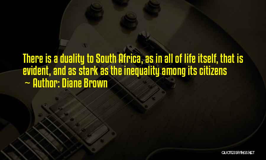 Diane Brown Quotes: There Is A Duality To South Africa, As In All Of Life Itself, That Is Evident, And As Stark As