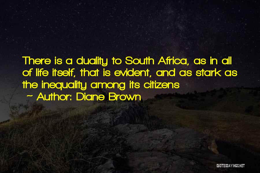 Diane Brown Quotes: There Is A Duality To South Africa, As In All Of Life Itself, That Is Evident, And As Stark As