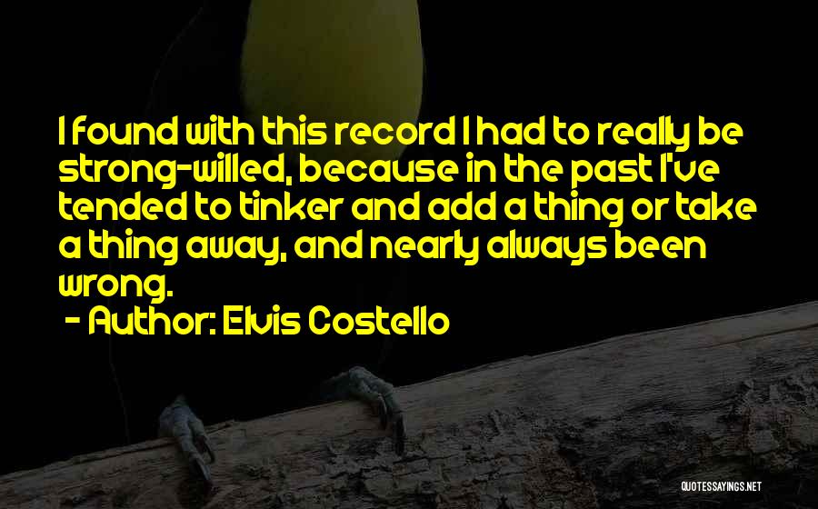 Elvis Costello Quotes: I Found With This Record I Had To Really Be Strong-willed, Because In The Past I've Tended To Tinker And