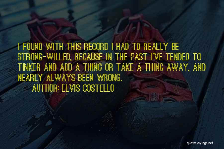 Elvis Costello Quotes: I Found With This Record I Had To Really Be Strong-willed, Because In The Past I've Tended To Tinker And