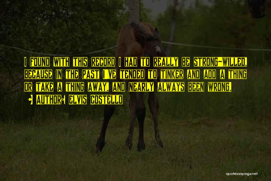 Elvis Costello Quotes: I Found With This Record I Had To Really Be Strong-willed, Because In The Past I've Tended To Tinker And
