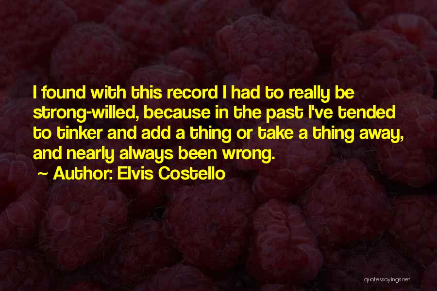 Elvis Costello Quotes: I Found With This Record I Had To Really Be Strong-willed, Because In The Past I've Tended To Tinker And