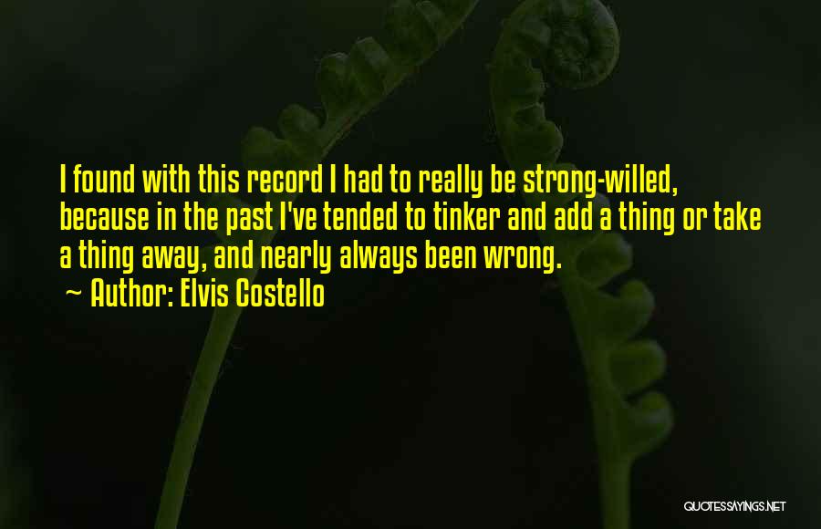 Elvis Costello Quotes: I Found With This Record I Had To Really Be Strong-willed, Because In The Past I've Tended To Tinker And