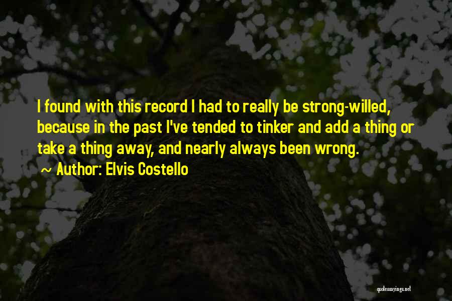 Elvis Costello Quotes: I Found With This Record I Had To Really Be Strong-willed, Because In The Past I've Tended To Tinker And