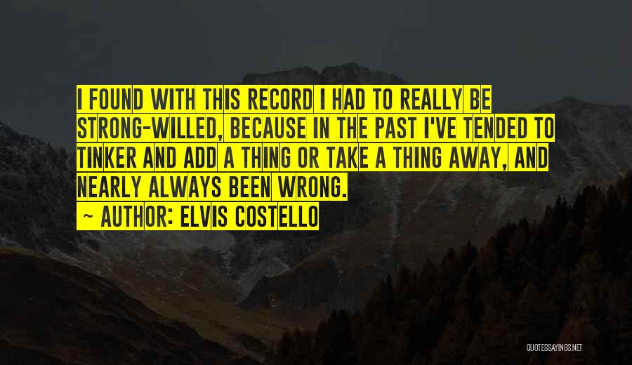 Elvis Costello Quotes: I Found With This Record I Had To Really Be Strong-willed, Because In The Past I've Tended To Tinker And