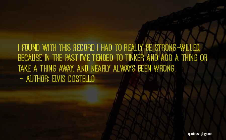 Elvis Costello Quotes: I Found With This Record I Had To Really Be Strong-willed, Because In The Past I've Tended To Tinker And