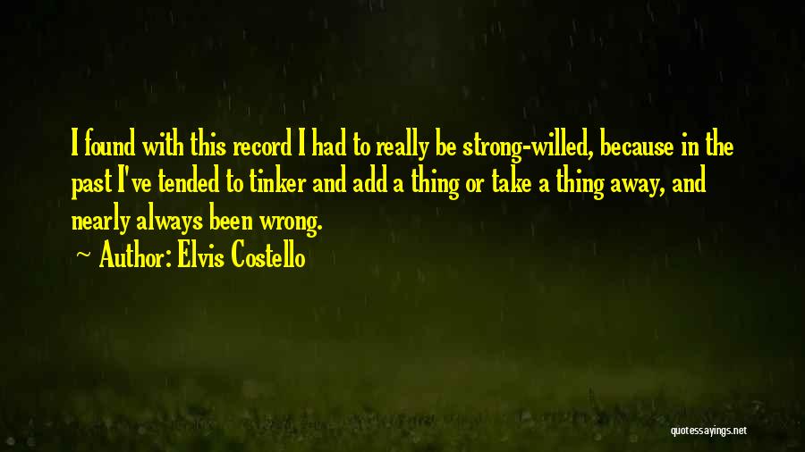 Elvis Costello Quotes: I Found With This Record I Had To Really Be Strong-willed, Because In The Past I've Tended To Tinker And