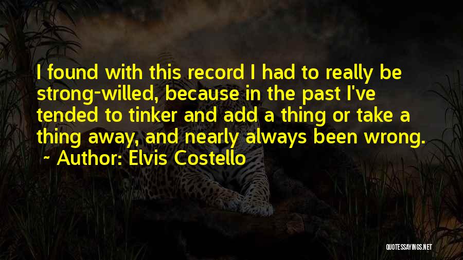 Elvis Costello Quotes: I Found With This Record I Had To Really Be Strong-willed, Because In The Past I've Tended To Tinker And