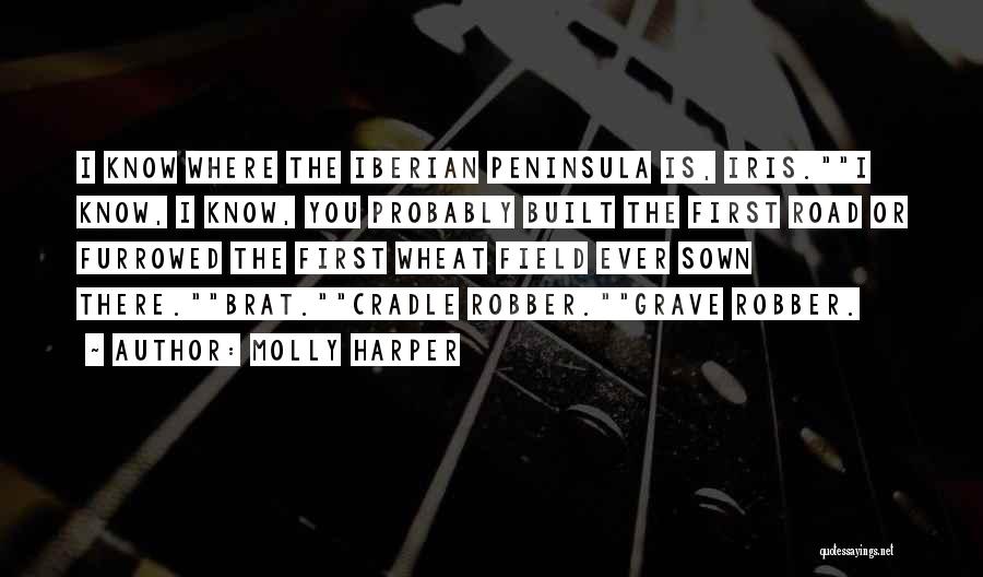 Molly Harper Quotes: I Know Where The Iberian Peninsula Is, Iris.i Know, I Know, You Probably Built The First Road Or Furrowed The