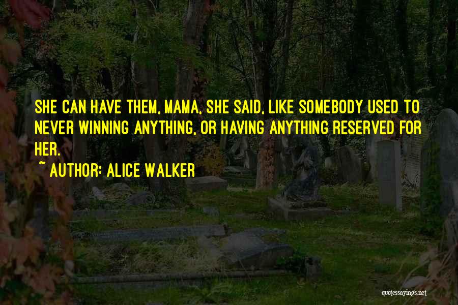 Alice Walker Quotes: She Can Have Them, Mama, She Said, Like Somebody Used To Never Winning Anything, Or Having Anything Reserved For Her.