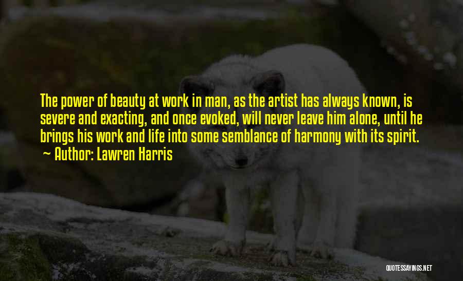 Lawren Harris Quotes: The Power Of Beauty At Work In Man, As The Artist Has Always Known, Is Severe And Exacting, And Once