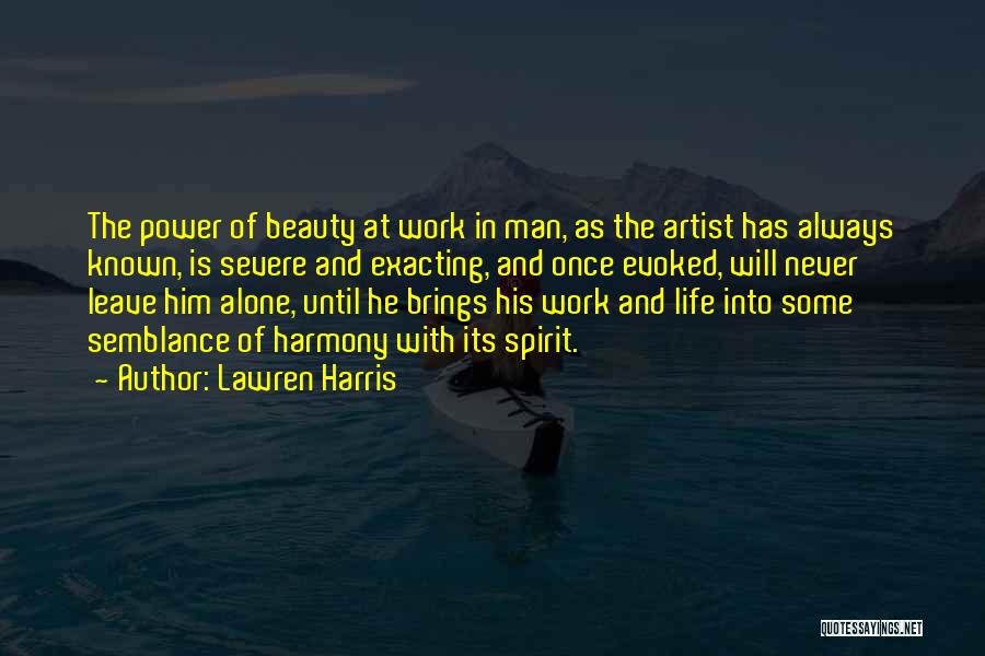 Lawren Harris Quotes: The Power Of Beauty At Work In Man, As The Artist Has Always Known, Is Severe And Exacting, And Once