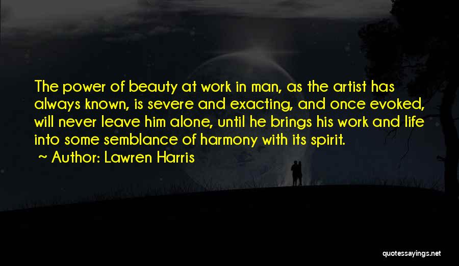 Lawren Harris Quotes: The Power Of Beauty At Work In Man, As The Artist Has Always Known, Is Severe And Exacting, And Once