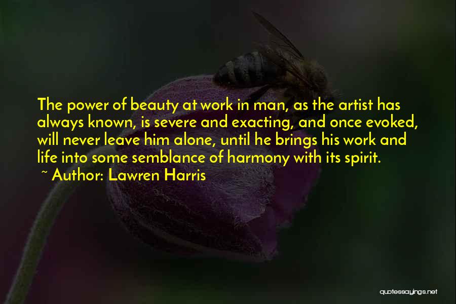 Lawren Harris Quotes: The Power Of Beauty At Work In Man, As The Artist Has Always Known, Is Severe And Exacting, And Once