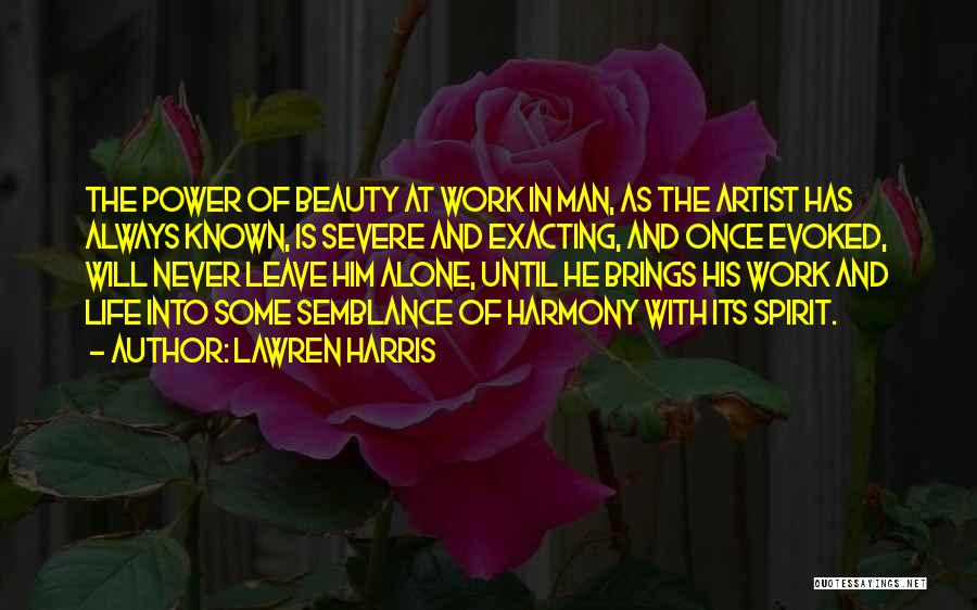 Lawren Harris Quotes: The Power Of Beauty At Work In Man, As The Artist Has Always Known, Is Severe And Exacting, And Once