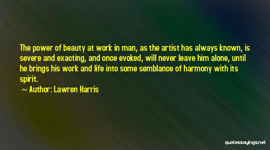 Lawren Harris Quotes: The Power Of Beauty At Work In Man, As The Artist Has Always Known, Is Severe And Exacting, And Once