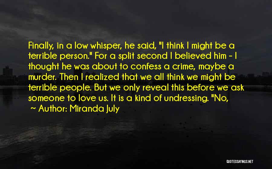 Miranda July Quotes: Finally, In A Low Whisper, He Said, I Think I Might Be A Terrible Person. For A Split Second I